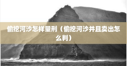 偷挖河沙怎样量刑（偷挖河沙并且卖出怎么判）