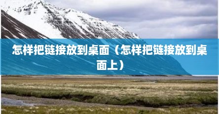 怎样把链接放到桌面（怎样把链接放到桌面上）