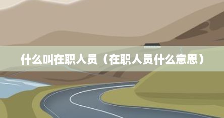 什么叫在职人员（在职人员什么意思）