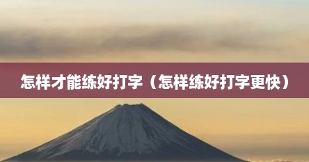 怎样才能练好打字（怎样练好打字更快）