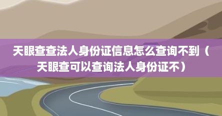 天眼查查法人身份证信息怎么查询不到（天眼查可以查询法人身份证不）