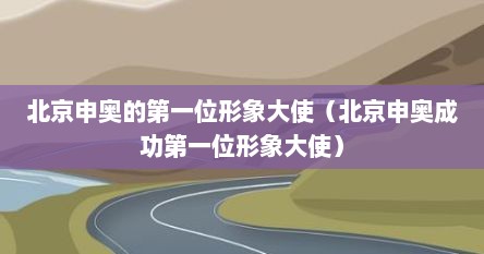 北京申奥的第一位形象大使（北京申奥成功第一位形象大使）