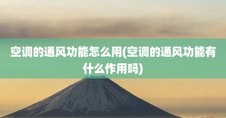 空调的通风功能怎么用(空调的通风功能有什么作用吗)