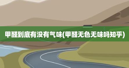 甲醛到底有没有气味(甲醛无色无味吗知乎)
