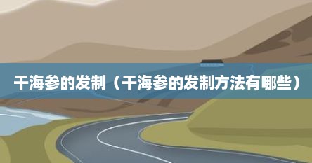 干海参的发制（干海参的发制方法有哪些）