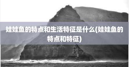 娃娃鱼的特点和生活特征是什么(娃娃鱼的特点和特征)