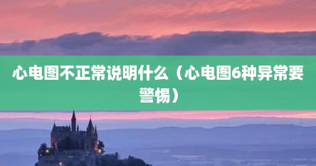 心电图不正常说明什么（心电图6种异常要警惕）