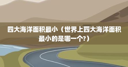 四大海洋面积最小（世界上四大海洋面积最小的是哪一个?）