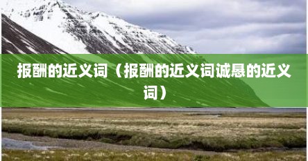 报酬的近义词（报酬的近义词诚恳的近义词）