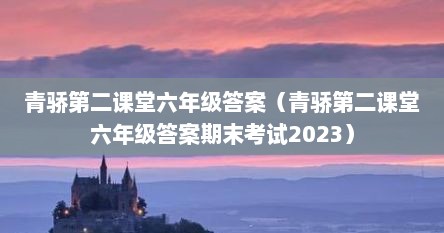 青骄第二课堂六年级答案（青骄第二课堂六年级答案期末考试2023）