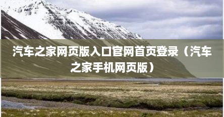 汽车之家网页版（汽车之家官网首页网站入口手机版）