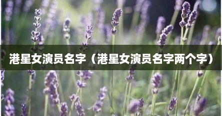 港星女演员名字（港星女演员名字两个字）