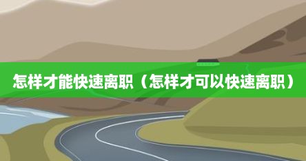 怎样才能快速离职（怎样才可以快速离职）