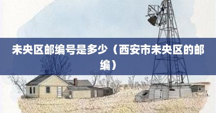 未央区邮编号是多少（西安市未央区的邮编）