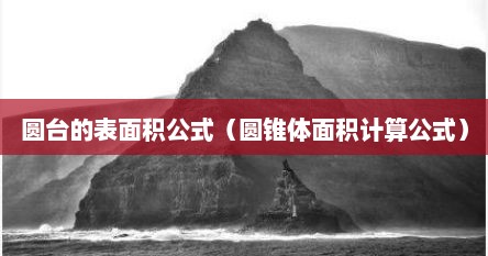 圆台圆锥圆柱体积表面积（圆台表面积和体积公式推导过程）