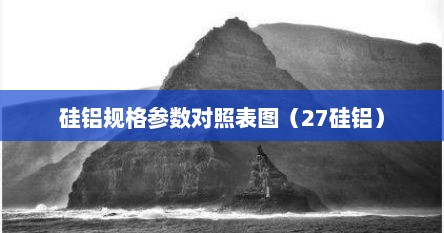 硅铝规格参数对照表图（27硅铝）