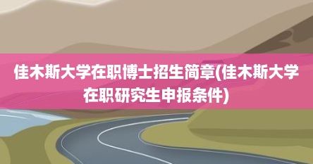 佳木斯大学在职博士招生简章(佳木斯大学在职研究生申报条件)