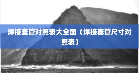 焊接套管对照表大全图（焊接套管尺寸对照表）