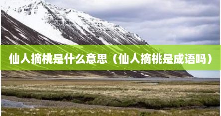 仙人摘桃是什么意思（仙人摘桃是成语吗）