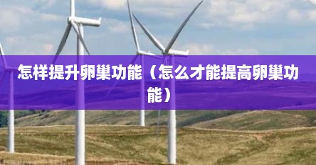 怎样提升卵巢功能（怎么才能提高卵巢功能）