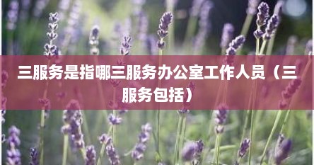 三服务是指哪三服务办公室工作人员（三服务包括）
