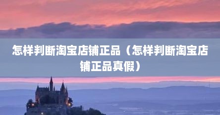 怎样判断淘宝店铺正品（怎样判断淘宝店铺正品真假）