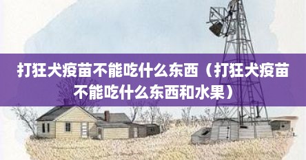 打狂犬疫苗不能吃什么东西（打狂犬疫苗不能吃什么东西和水果）