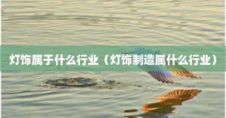 灯饰属于什么行业（灯饰制造属什么行业）
