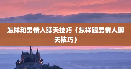怎样和男情人聊天技巧（怎样跟男情人聊天技巧）