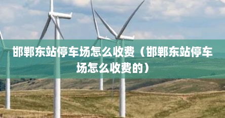 邯郸东站停车场收费标准2019（邯郸东站停车场在哪）