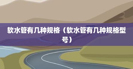 软水管有几种规格（软水管有几种规格型号）