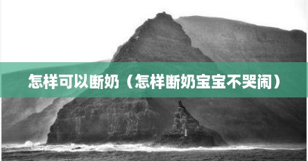 怎样可以断奶（怎样断奶宝宝不哭闹）