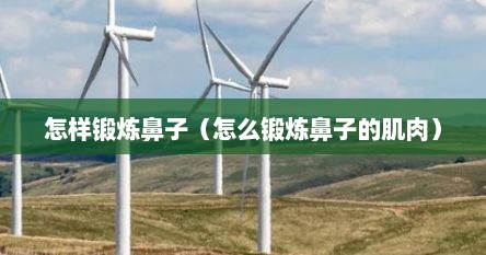 怎样锻炼鼻子（怎么锻炼鼻子的肌肉）
