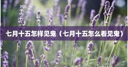 七月十五怎样见鬼（七月十五怎么看见鬼）