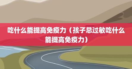 吃什么能提高免疫力（孩子总过敏吃什么能提高免疫力）