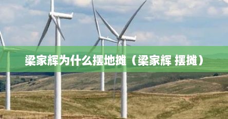 梁家辉为什么摆地摊（梁家辉 摆摊）