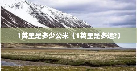 1英里是多少公米（1英里是多远?）