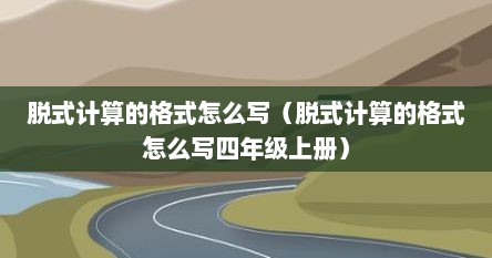 脱式计算怎么写好看（脱式计算的格式怎么写）