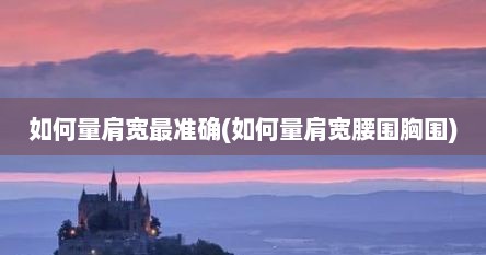 如何量肩宽最准确(如何量肩宽腰围胸围)