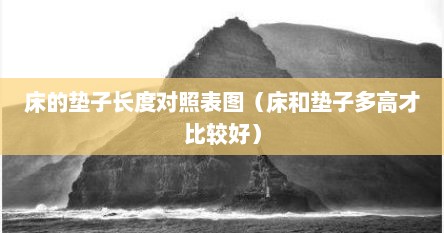 床的垫子长度对照表图（床和垫子多高才比较好）