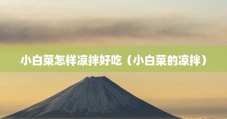 小白菜怎样凉拌好吃（小白菜的凉拌）