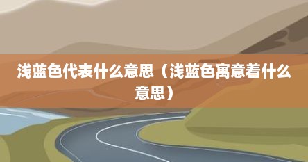浅蓝色代表什么意思（浅蓝色寓意着什么意思）