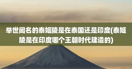 举世闻名的泰姬陵是在泰国还是印度(泰姬陵是在印度哪个王朝时代建造的)