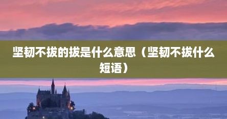 坚韧不拔的拔是什么意思（坚韧不拔什么短语）