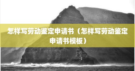 怎样写劳动鉴定申请书（怎样写劳动鉴定申请书模板）