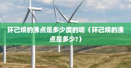 环己烷的沸点是多少度的呢（环己烷的沸点是多少?）