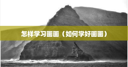 怎样学习画画（如何学好画画）