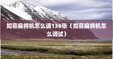 如喜麻将机怎么调136张（如喜麻将机怎么调试）