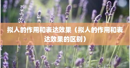 拟人的作用和表达效果（拟人的作用和表达效果的区别）