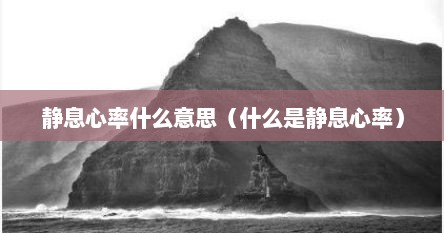 静息心率什么意思（什么是静息心率）